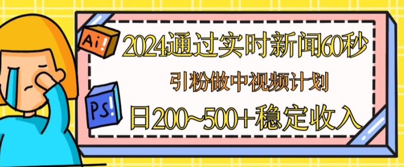2024通過實時新聞60秒，引粉做中視頻計劃或者流量主，日幾張穩定收入【揭秘】