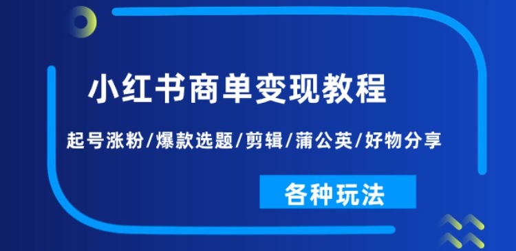 小紅書商單變現教程：起號漲粉/爆款選題/剪輯/蒲公英/好物分享/各種玩法