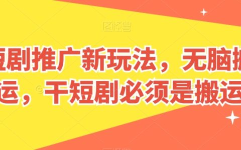 短劇推廣新玩法揭秘：無腦搬運，干短劇必學技巧！