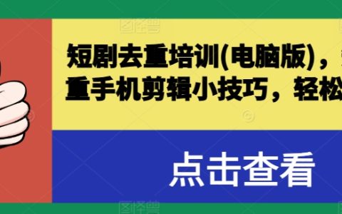短劇去重電腦版培訓技巧，手機剪輯小妙招輕松突破原創，成為爆款短視頻高手