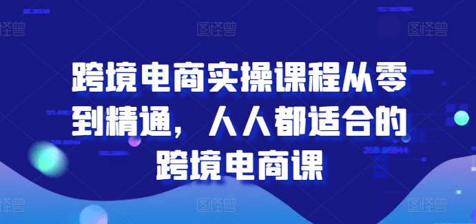 跨境電商實操課程從零到精通,人人都適合的跨境電商課