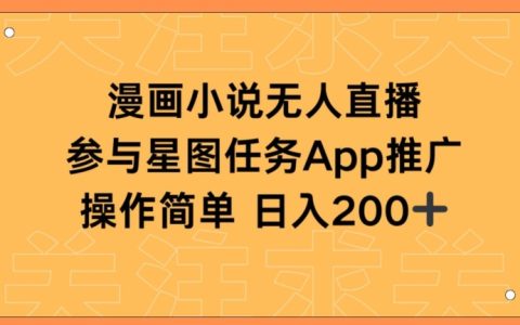 揭秘漫畫小說半無人直播，日入200+的秘密，星圖任務助你快速上手！