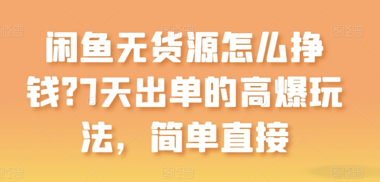 閑魚無貨源怎么掙錢?7天出單的高爆玩法,簡單直接【揭秘】