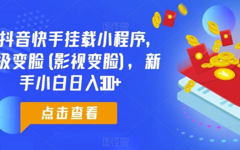 抖音快手0粉絲掛載小程序教學：影視超級變臉技巧，助力小白新手日賺300+【揭秘】