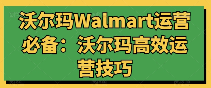 沃爾瑪Walmart運營必備:沃爾瑪高效運營技巧