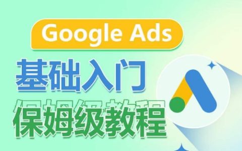 Google Ads入門教程權威解析：保姆級指導，深度拆分廣告類型，關鍵詞商業價值認知，廣告結構優化全攻略！
