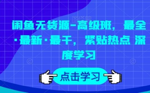 【獨家曝光】閑魚無貨源高級課程，全方位最新內容，熱點追蹤，深度學習！