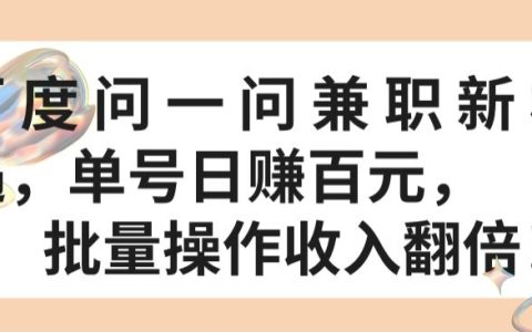 揭秘百度問一問兼職新機遇：單號日賺百元，批量操作，收入翻倍！