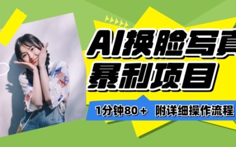揭秘AI換臉寫真項(xiàng)目進(jìn)階玩法：一分鐘80+，小白輕松上手保姆級教程！