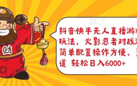 揭秘抖音快手無人直播游戲互動新玩法：火影忍者對戰，簡易配置，日入5000+輕松掌握！