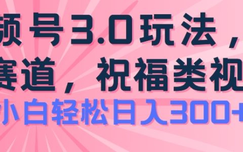 2024視頻號藍海機遇：祝福類玩法3.0版，簡單易學，日賺300+項目揭秘