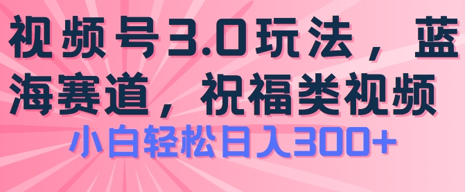 2024視頻號藍(lán)海項目,祝福類玩法3.0,操作簡單易上手,日入300+【揭秘】