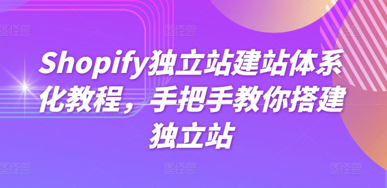 Shopify獨(dú)立站建站體系化教程,手把手教你搭建獨(dú)立站