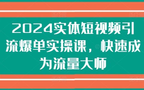 2024年短視頻引流爆單實(shí)戰(zhàn)課程：快速成為流量大師，輕松實(shí)現(xiàn)流量變現(xiàn)！