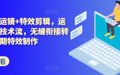 高級運鏡與特效剪輯技巧：無縫轉(zhuǎn)場拍攝技術(shù)，后期效果制作全解析