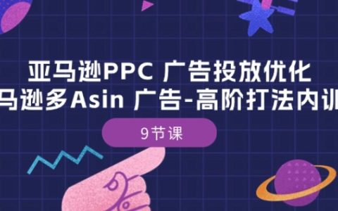 亞馬遜PPC廣告投放策略：多ASIN廣告高級打法培訓，9堂實戰課程