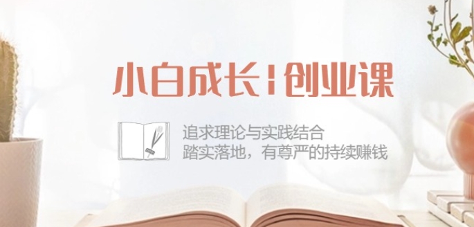 小白成長創業課:追求理論與實踐結合,踏實落地,有尊嚴的持續賺錢-42節