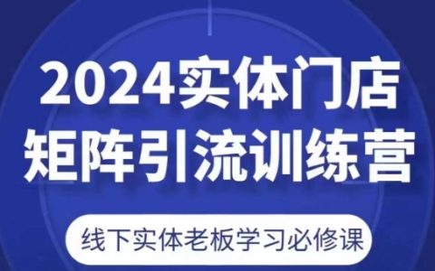 2024實(shí)體門(mén)店引流實(shí)戰(zhàn)訓(xùn)練營(yíng)，線下實(shí)體老板必備課程。