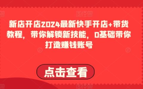 2024快手開(kāi)店與帶貨實(shí)操指南：掌握新技能，零基礎(chǔ)打造盈利賬號(hào)全攻略