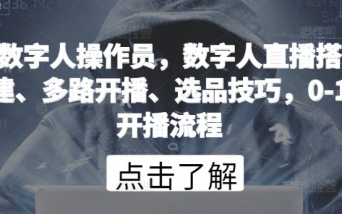 數字人直播操作員：搭建、多路開播、選品技巧，從零到一的開播實戰流程詳解