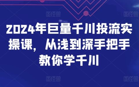 2024年巨量千川投放實戰課程：從基礎到高級，手把手教你掌握千川投放技巧