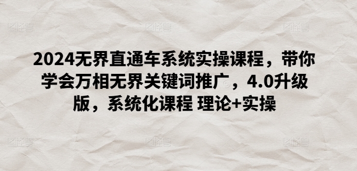 2024無界直通車系統實操課程，帶你學會萬相無界關鍵詞推廣，4.0升級版，系統化課程 理論+實操