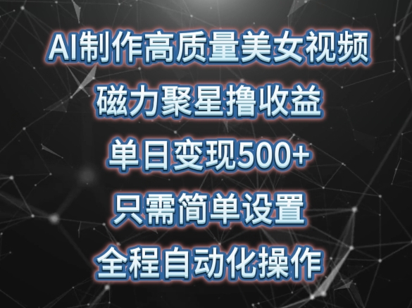 AI制作高質量美女視頻,磁力聚星擼收益,單日變現500+,只需簡單設置,全程自動化操作【揭秘】