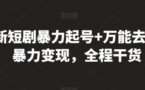 最新短劇玩法揭秘：暴力起號技巧+內容去重策略，實現暴力變現，全程實用干貨分享