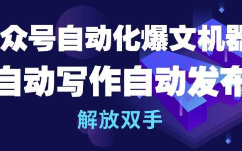 揭秘公眾號自動化神器：智能爆文機器人，自動創作與發布，實現雙手解放【獨家曝光】