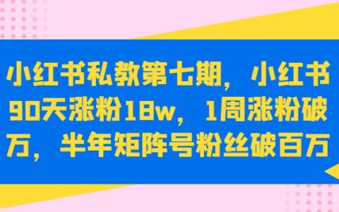 小紅書私教第七期：90天內(nèi)漲粉18萬，1周漲粉過萬，半年打造百萬粉絲矩陣號【揭秘】
