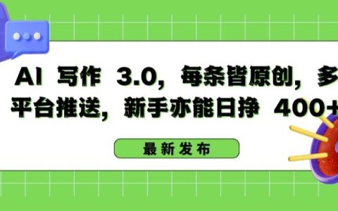 揭秘AI寫作3.0：新手也能日掙400+，多平臺推送，每條原創(chuàng)文章【獨(dú)家揭秘】