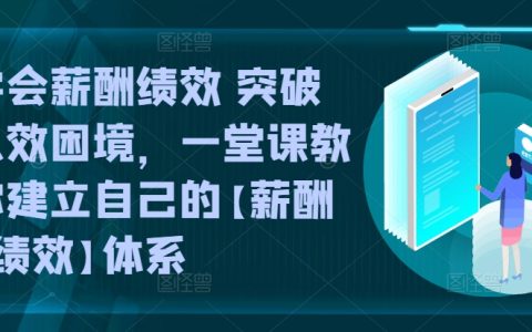 學(xué)會薪酬績效，突破人效困局，一堂課構(gòu)建【薪酬+績效】體系！