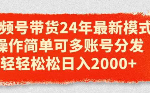 2024年視頻號帶貨新模式揭秘：多賬號分發簡單操作，輕松日入2000元！
