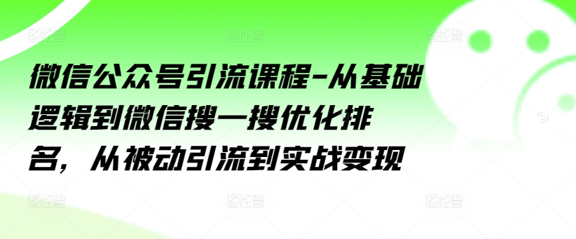 微信公眾號引流課程-從基礎邏輯到微信搜一搜優化排名,從被動引流到實戰變現