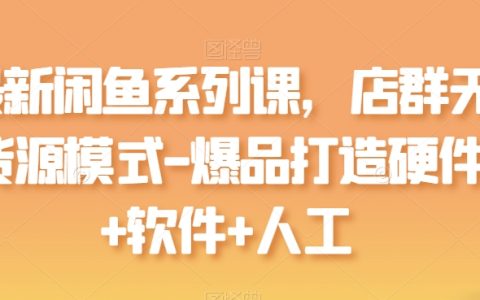 2024閑魚最新課程：店群無貨源模式，打造爆品的硬件、軟件與人工策略