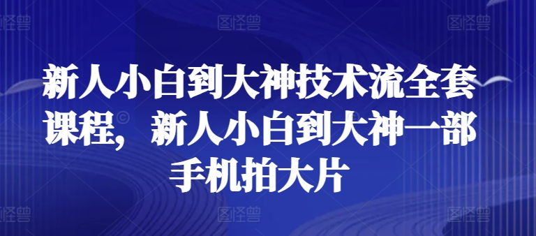 新人小白到大神技術流全套課程,新人小白到大神一部手機拍大片