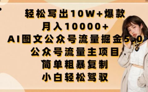 揭秘：輕松寫出10W+爆款文章的秘訣，月入10000+的公眾號流量主項目！AI圖文公眾號流量掘金5.0