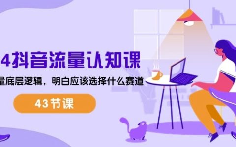2024年抖音流量運(yùn)營(yíng)課程：深入解析流量底層邏輯，精準(zhǔn)選擇賽道技巧（含43節(jié)課）