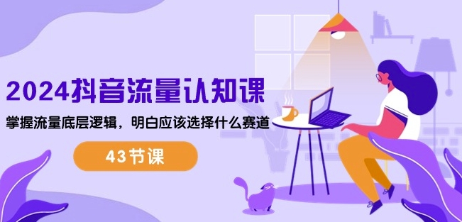 2024抖音流量認知課:掌握流量底層邏輯,明白應該選擇什么賽道 (43節課)