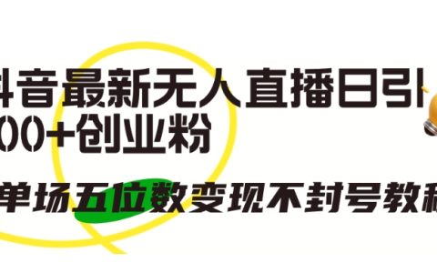 揭秘抖音全新無人直播模式：每日吸引300+創業粉絲，實現單場五位數變現且無憂封號！