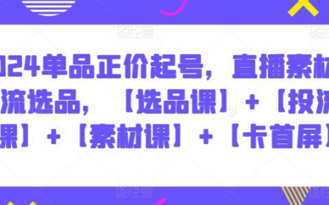 2024單品正價直播營銷實戰，掌握選品投流技巧，助你實現高轉化率【精品課程】