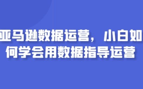 亞馬遜運營數據分析教程：初學者如何利用數據優化運營策略