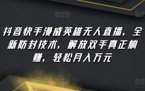 抖音快手漫威直播黑科技：防封禁直播技術，自動化無人值守收益，簡單月入過萬【賺錢內幕】