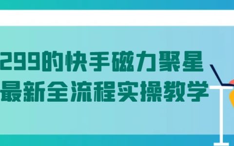 揭秘！五月最新快手磁力聚星全流程實操教學，價值1299元，助你輕松掌握全流程！