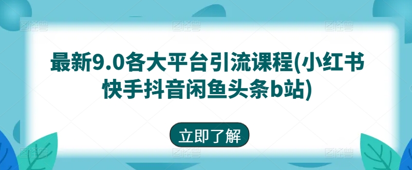 最新9.0各大平臺引流課程(小紅書快手抖音閑魚頭條b站)
