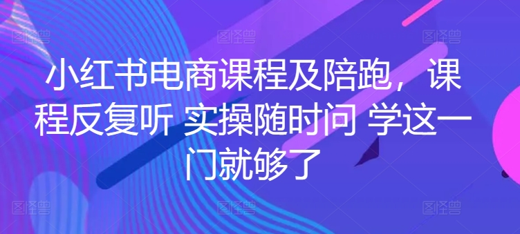 小紅書電商課程及陪跑，課程反復聽 實操隨時問 學這一門就夠了