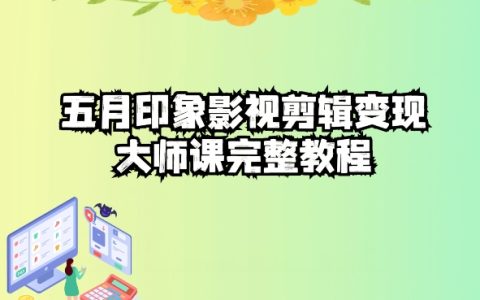 五自印象影視剪輯變現(xiàn)實(shí)戰(zhàn)課：從入門到精通，輕松實(shí)現(xiàn)短視頻變現(xiàn)