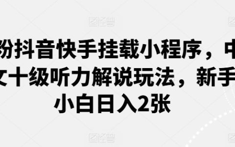 抖音快手0粉絲掛載小程序玩法，中文聽力十級解說，小白每日輕松賺取2張