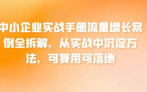 【中小企業實戰手冊】流量增長案例全解析，實戰拆解，可復用可落地，助您輕松獲取更多商機！
