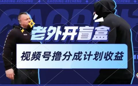 外國人玩盲盒短視頻，輕松參與視頻號收益分配，每天僅需一小時，初學者簡易操作【曝光】